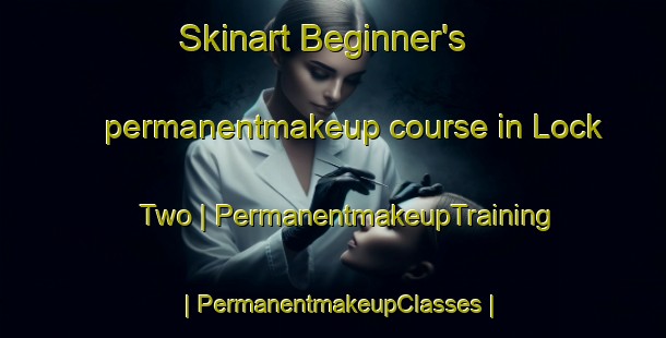 Skinart Beginner's permanentmakeup course in Lock Two | PermanentmakeupTraining | PermanentmakeupClasses | SkinartTraining-United States